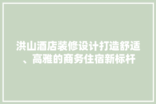 洪山酒店装修设计打造舒适、高雅的商务住宿新标杆