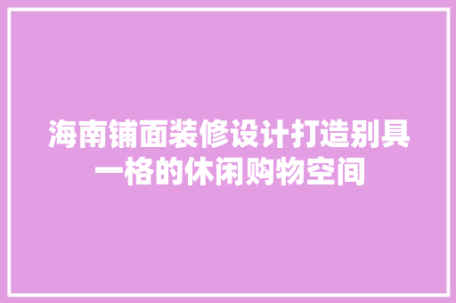 海南铺面装修设计打造别具一格的休闲购物空间