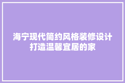 海宁现代简约风格装修设计打造温馨宜居的家
