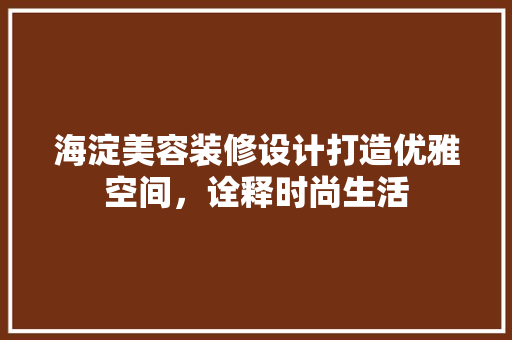 海淀美容装修设计打造优雅空间，诠释时尚生活