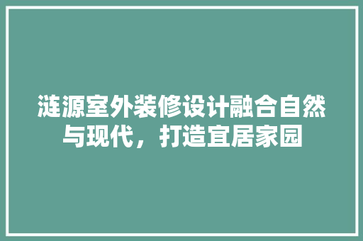 涟源室外装修设计融合自然与现代，打造宜居家园