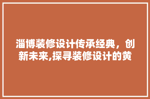 淄博装修设计传承经典，创新未来,探寻装修设计的黄金法则