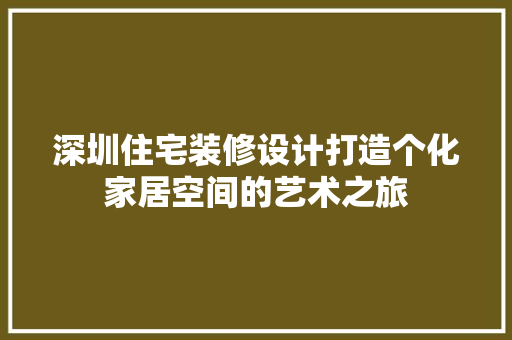 深圳住宅装修设计打造个化家居空间的艺术之旅