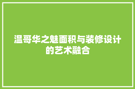 温哥华之魅面积与装修设计的艺术融合  第1张