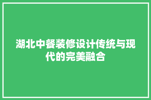 湖北中餐装修设计传统与现代的完美融合