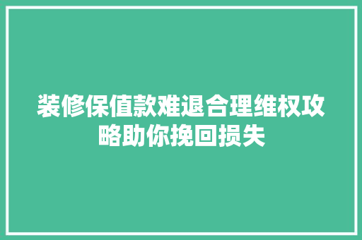 装修保值款难退合理维权攻略助你挽回损失