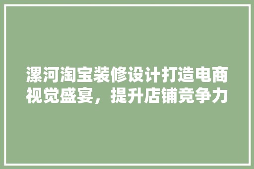 漯河淘宝装修设计打造电商视觉盛宴，提升店铺竞争力
