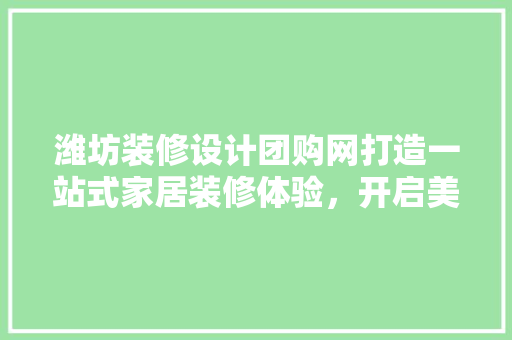 潍坊装修设计团购网打造一站式家居装修体验，开启美好家居生活