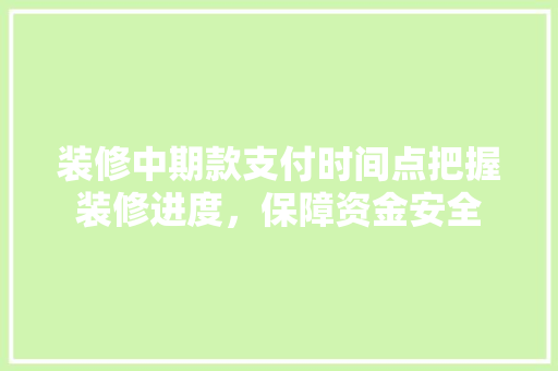 装修中期款支付时间点把握装修进度，保障资金安全