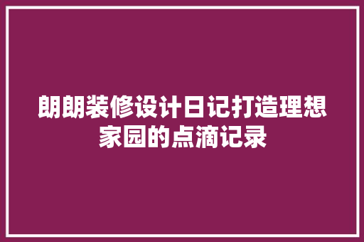 朗朗装修设计日记打造理想家园的点滴记录
