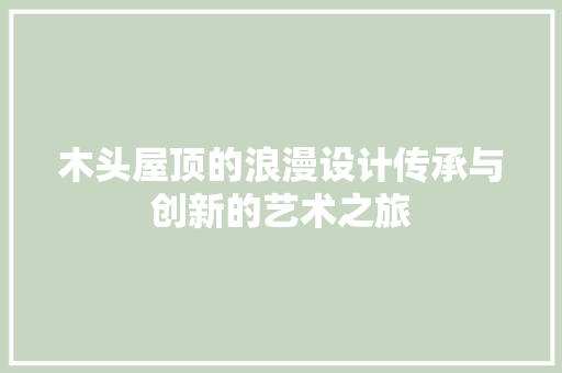 木头屋顶的浪漫设计传承与创新的艺术之旅