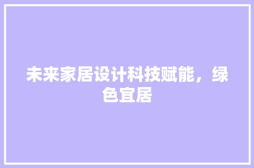 未来家居设计科技赋能，绿色宜居