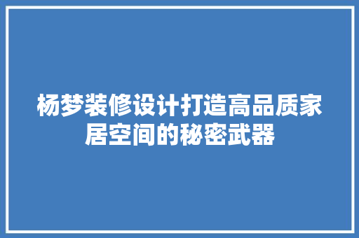 杨梦装修设计打造高品质家居空间的秘密武器
