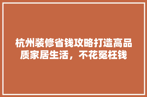 杭州装修省钱攻略打造高品质家居生活，不花冤枉钱