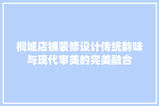 桐城店铺装修设计传统韵味与现代审美的完美融合