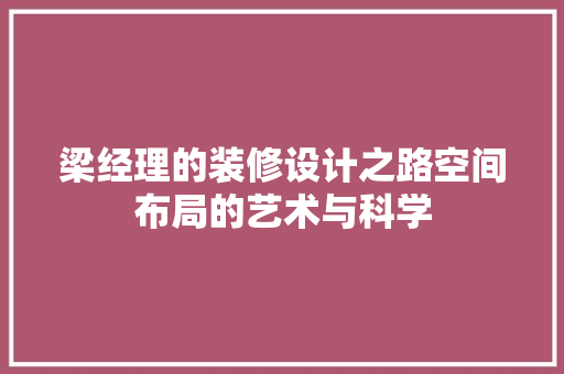 梁经理的装修设计之路空间布局的艺术与科学