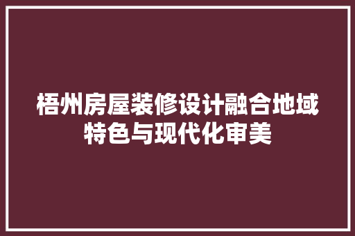 梧州房屋装修设计融合地域特色与现代化审美  第1张