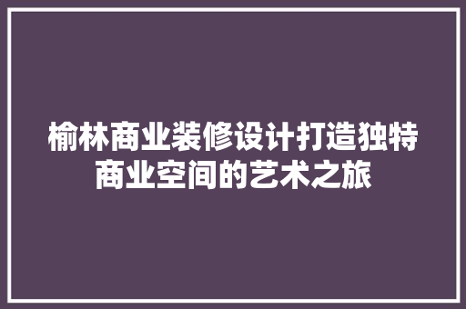 榆林商业装修设计打造独特商业空间的艺术之旅