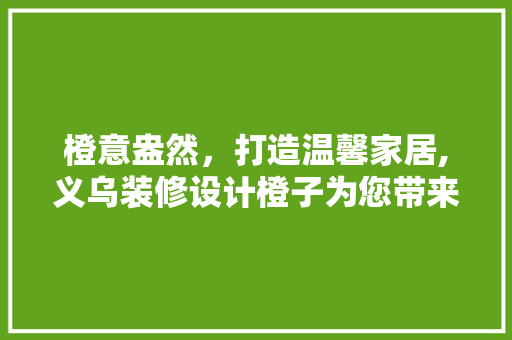 橙意盎然，打造温馨家居,义乌装修设计橙子为您带来别样风情