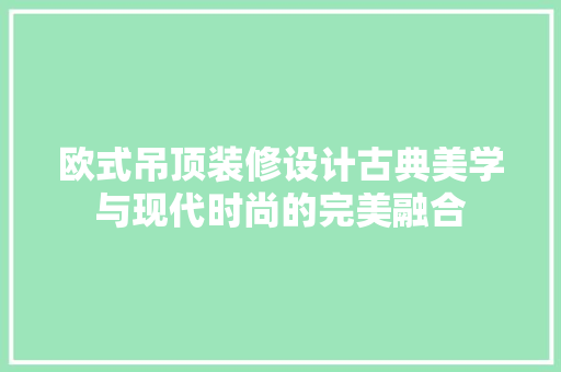 欧式吊顶装修设计古典美学与现代时尚的完美融合