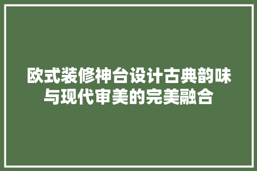 欧式装修神台设计古典韵味与现代审美的完美融合