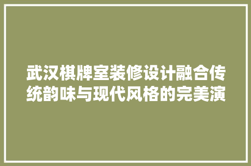 武汉棋牌室装修设计融合传统韵味与现代风格的完美演绎