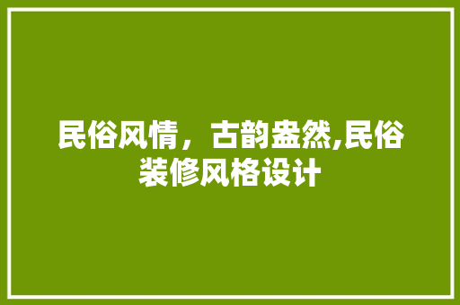 民俗风情，古韵盎然,民俗装修风格设计