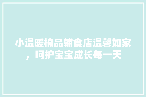 小温暖棉品辅食店温馨如家，呵护宝宝成长每一天