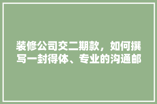 装修公司交二期款，如何撰写一封得体、专业的沟通邮件