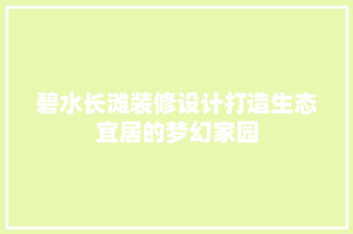 碧水长滩装修设计打造生态宜居的梦幻家园
