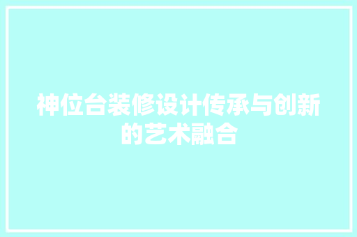神位台装修设计传承与创新的艺术融合