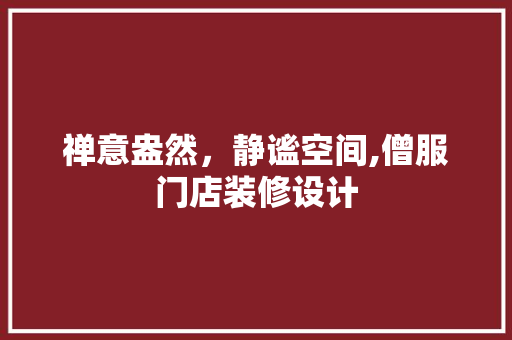 禅意盎然，静谧空间,僧服门店装修设计