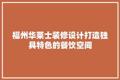 福州华莱士装修设计打造独具特色的餐饮空间  第1张