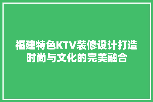 福建特色KTV装修设计打造时尚与文化的完美融合
