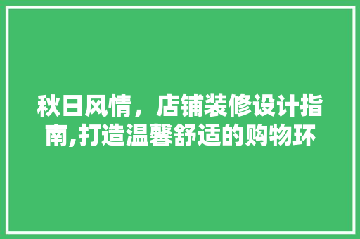秋日风情，店铺装修设计指南,打造温馨舒适的购物环境