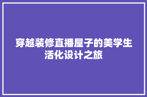 穿越装修直播屋子的美学生活化设计之旅