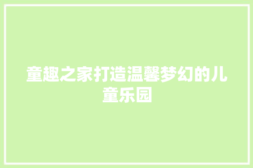 童趣之家打造温馨梦幻的儿童乐园