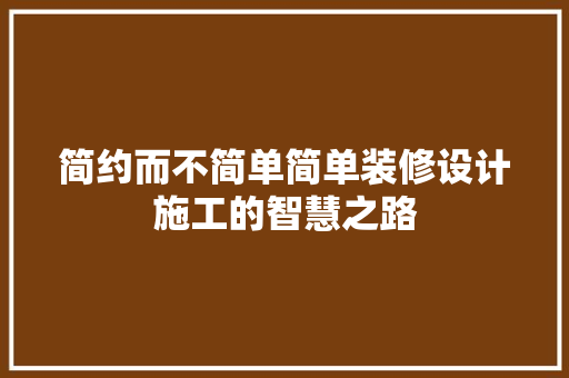 简约而不简单简单装修设计施工的智慧之路
