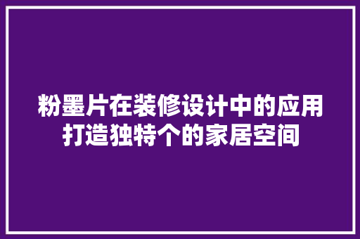 粉墨片在装修设计中的应用打造独特个的家居空间