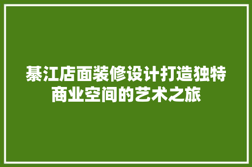 綦江店面装修设计打造独特商业空间的艺术之旅