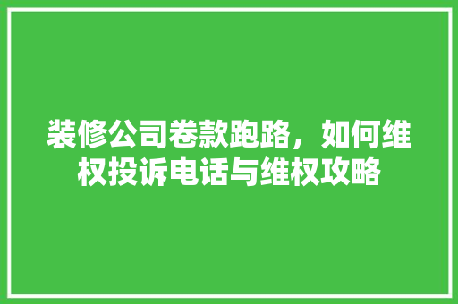 装修公司卷款跑路，如何维权投诉电话与维权攻略
