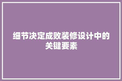 细节决定成败装修设计中的关键要素