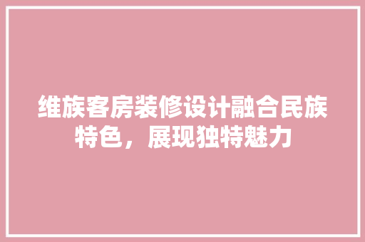 维族客房装修设计融合民族特色，展现独特魅力
