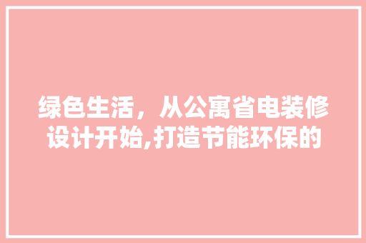 绿色生活，从公寓省电装修设计开始,打造节能环保的温馨家园