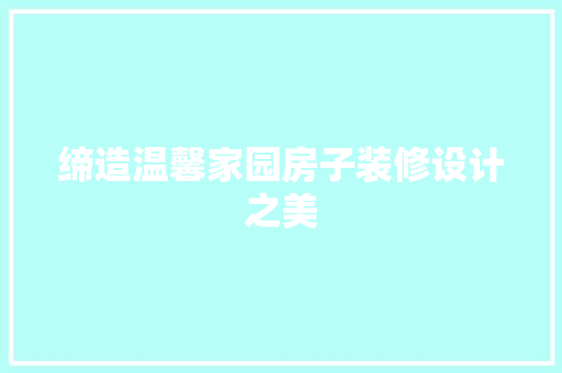 缔造温馨家园房子装修设计之美