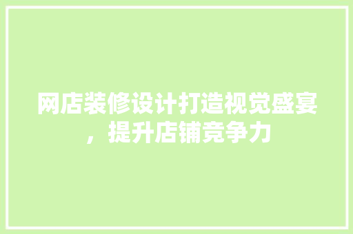 网店装修设计打造视觉盛宴，提升店铺竞争力