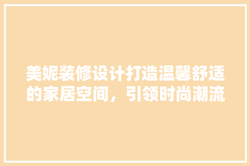 美妮装修设计打造温馨舒适的家居空间，引领时尚潮流