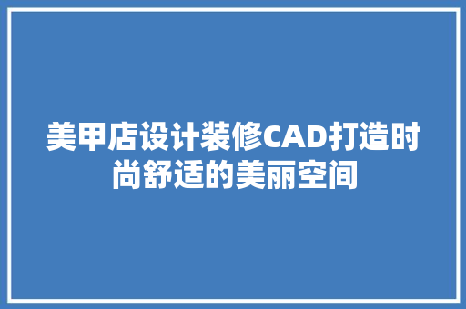 美甲店设计装修CAD打造时尚舒适的美丽空间