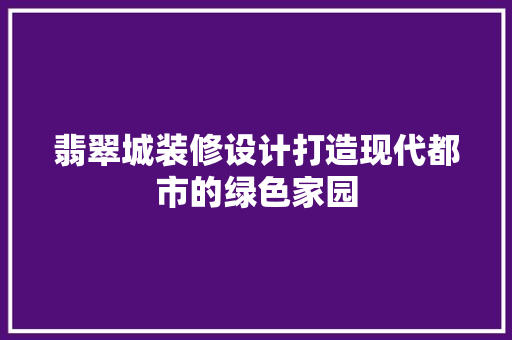 翡翠城装修设计打造现代都市的绿色家园