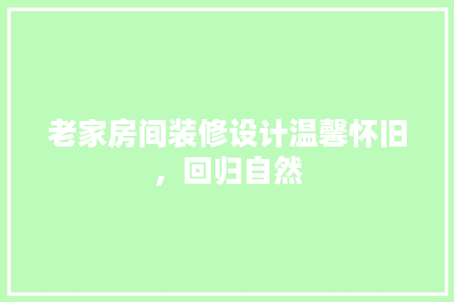 老家房间装修设计温馨怀旧，回归自然